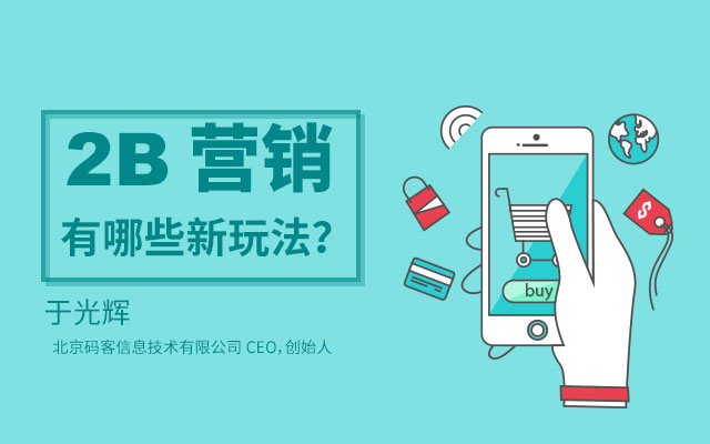 北京码客信息 于光辉-2B 营销有哪些新玩法？