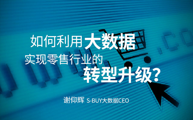 S-BUY 大数据 谢仰辉-如何利用大数据帮助零售业务转型升级？
