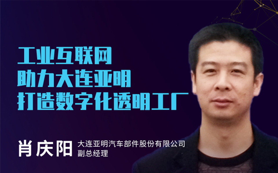 肖庆阳：工业互联网助力大连亚明打造数字化透明工厂