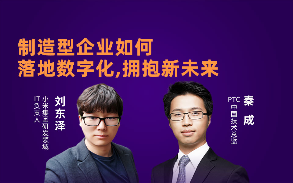 PTC秦成＆小米刘东泽：制造型企业如何落地数字化，拥抱新未来？