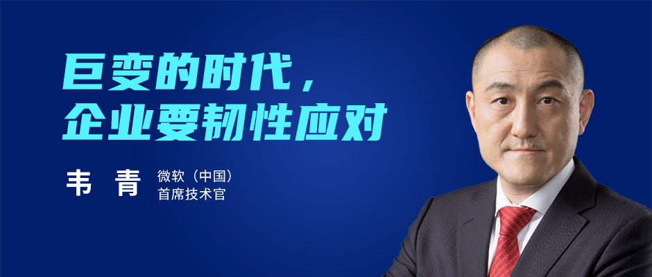 微软（中国）韦青：巨变的时代，企业要韧性应对